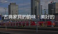 古典家具的韵味
：美好的韵律 家的味道