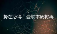 势在必得！曼联本周将再次报价求购姆贝莫，不先买新中锋理由揭秘
