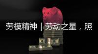 劳模精神｜劳动之星，照亮奋斗的坐标
