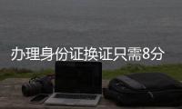 办理身份证换证只需8分钟	！香洲公安便民服务走进企业