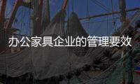 办公家具企业的管理要效率
、效果、效益