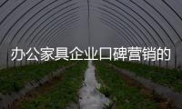 办公家具企业口碑营销的基础是产品质量