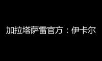 加拉塔萨雷官方：伊卡尔迪今天在场地和健身房进行了训练