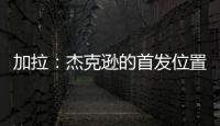 加拉�：杰克逊的首发位置或被佩德罗和德拉普取代，这只能怪他自己