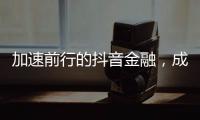 加速前行的抖音金融

，成色几何	？