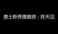 勇士新秀理查德�	：昨天见到库里是我人生中排名前三的时刻