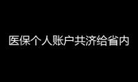 医保个人账户共济给省内异地的家人
，23省份已实现，有没有你的家乡？