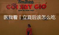 医我看丨立夏后该怎么吃�？增酸减苦�、开胃健脾