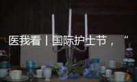 医我看丨国际护士节，“30年护龄护士” 今天
，向你们致敬
！