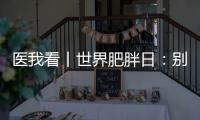 医我看丨世界肥胖日	：别再胖了�，会伤肾
！