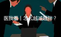 医我看丨怎么越减越胖？可能是因为你总睡不好觉
！