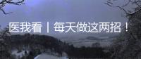 医我看丨每天做这两招
！可防摔倒