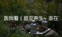医我看丨夏至养生	，重在清心除烦