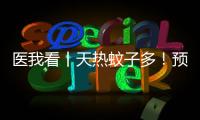 医我看丨天热蚊子多！预防登革热要趁早