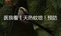 医我看丨天热蚊增
	！预防登革热，防蚊灭蚊要趁早