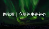 医我看｜立夏养生先养心，专家支招夏季健康攻略