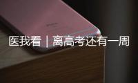 医我看｜离高考还有一周�
！备考健康指南来了→
