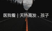 医我看｜天热高发，孩子易得这两种病！珠海疾控发布提醒