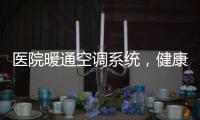 医院暖通空调系统，健康运行不容忽视!