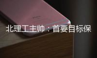 北理工主帅
：首要目标保级 实力与日之泉有差距