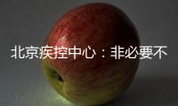 北京疾控中心：非必要不出京 非必要不出境 非必要不聚集