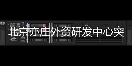 亦庄研占全市总数近40%
