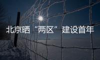 北京晒“两区”建设首年“成绩单”�	：完成3至5年期任务目标的80%