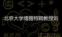 北京大学博雅特聘教授刘若川：有勇气走别人没走过的路