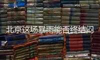北京这场暴雨能否终结闷热天气
？气象专家：明天接着闷