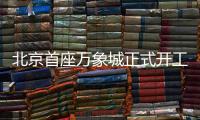 北京首座万象城正式开工
！总投资110亿元