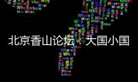 北京香山论坛	：大国小国，平等对话