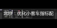 北京
：优化小客车指标配置，更好服务家庭用车需求
