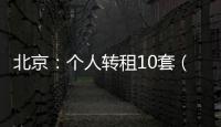 北京：个人转租10套（间）及以上将纳入行业监管