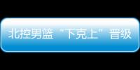 北控男篮“下克上”晋级八强 首次季后赛“京城德比”即将开打