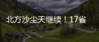 北方沙尘天继续！17省份受影响 19日或杀回马枪