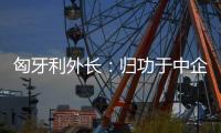 匈牙利外长：归功于中企 匈牙利成为全球第二大电动汽车生产国