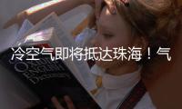 冷空气即将抵达珠海！气温逐日下降
，最低温降至→