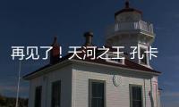 再见了	
！天河之王 孔卡已确定明年返回弗鲁米嫩塞