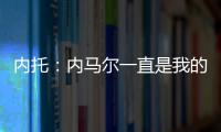 内托：内马尔一直是我的偶像，我们也欢迎埃斯特旺加盟
