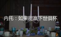 内托：如果能赢下世俱杯决赛，那将是不可思议的梦想成真