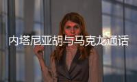内塔尼亚胡与马克龙通话，强烈反对建立巴勒斯坦国