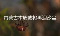 内蒙古本周或将再迎沙尘	，今年沙尘为何这么多？