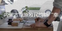 内蒙古草原牧民的新“幸福密码”	：人富草青