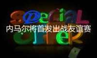 内马尔将首发出战友谊赛	，回归桑托斯以来12场3球3助