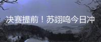 决赛提前�
！苏翊鸣今日冲击世锦赛首冠