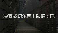决赛战切尔西！队报：巴黎预计沿用大胜皇马首发�
，巴尔科拉或替补