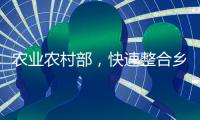 农业农村部，快速整合乡村振兴职能