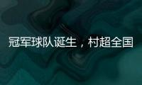 冠军球队诞生，村超全国赛上海赛区超级冠军夜燃情落幕