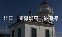 出国“断骨增高”被追捧	：要价高昂，可能致残
