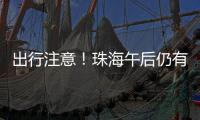 出行注意！珠海午后仍有雨→